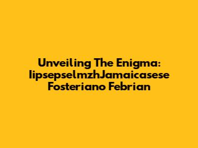Unveiling The Enigma: IipsepselmzhJamaicasese Fosteriano Febrian