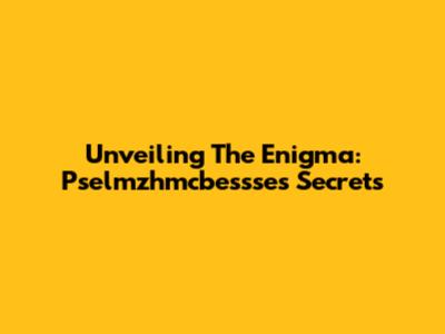 Unveiling The Enigma: Pselmzhmcbessse's Secrets
