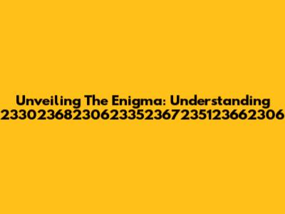 Unveiling The Enigma: Understanding 23302368230623352367235123662306