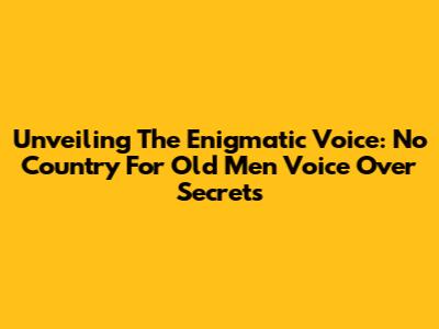 Unveiling The Enigmatic Voice: 'No Country For Old Men' Voice Over Secrets