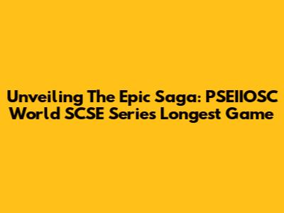Unveiling The Epic Saga: PSEIIOSC World SCSE Series' Longest Game