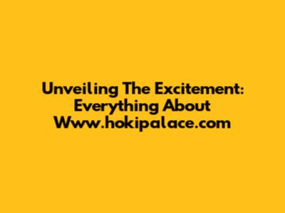 Unveiling The Excitement: Everything About Www.hokipalace.com