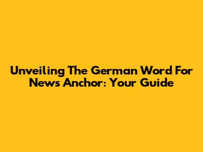 Unveiling The German Word For News Anchor: Your Guide