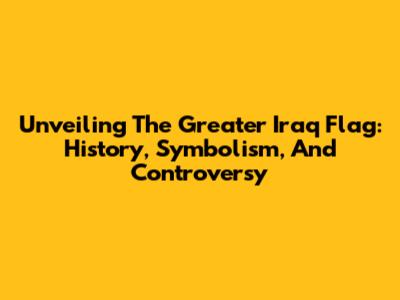Unveiling The Greater Iraq Flag: History, Symbolism, And Controversy