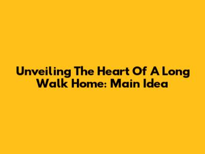 Unveiling The Heart Of 'A Long Walk Home': Main Idea