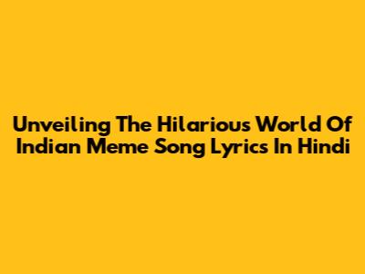 Unveiling The Hilarious World Of Indian Meme Song Lyrics In Hindi