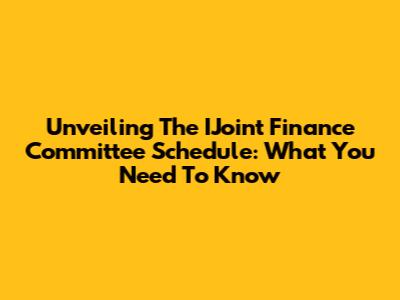 Unveiling The IJoint Finance Committee Schedule: What You Need To Know
