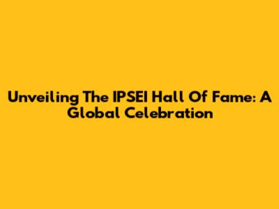 Unveiling The IPSEI Hall Of Fame: A Global Celebration