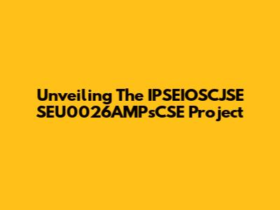 Unveiling The IPSEIOSCJSE SEU0026AMPsCSE Project