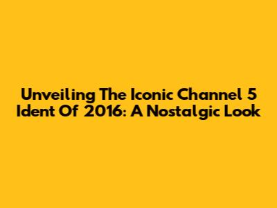 Unveiling The Iconic Channel 5 Ident Of 2016: A Nostalgic Look
