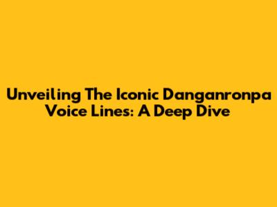 Unveiling The Iconic Danganronpa Voice Lines: A Deep Dive