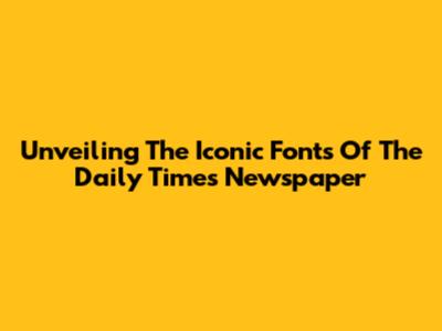Unveiling The Iconic Fonts Of The Daily Times Newspaper