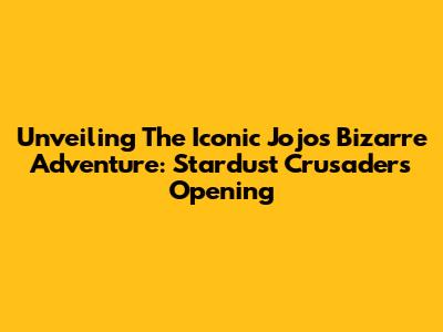 Unveiling The Iconic Jojo's Bizarre Adventure: Stardust Crusaders Opening