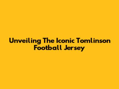 Unveiling The Iconic Tomlinson Football Jersey