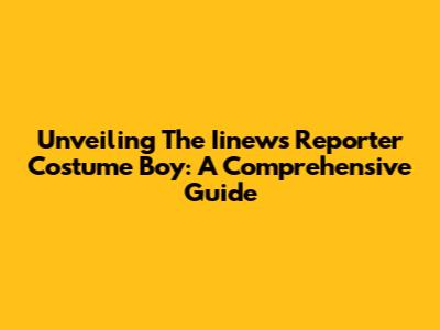 Unveiling The Iinews Reporter Costume Boy: A Comprehensive Guide