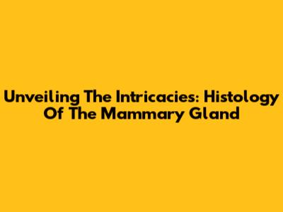 Unveiling The Intricacies: Histology Of The Mammary Gland