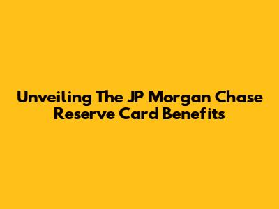 Unveiling The JP Morgan Chase Reserve Card Benefits