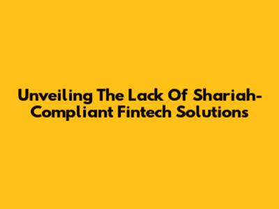 Unveiling The Lack Of Shariah-Compliant Fintech Solutions