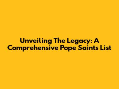 Unveiling The Legacy: A Comprehensive Pope Saints List