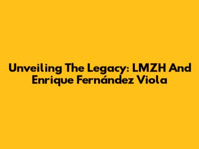 Unveiling The Legacy: LMZH And Enrique Fernández Viola