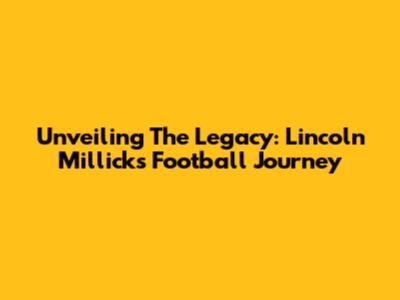 Unveiling The Legacy: Lincoln Millick's Football Journey