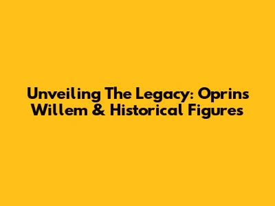 Unveiling The Legacy: Oprins Willem & Historical Figures