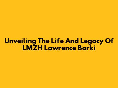 Unveiling The Life And Legacy Of LMZH Lawrence Barki