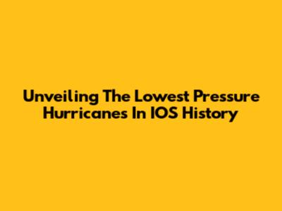 Unveiling The Lowest Pressure Hurricanes In IOS History