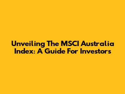 Unveiling The MSCI Australia Index: A Guide For Investors
