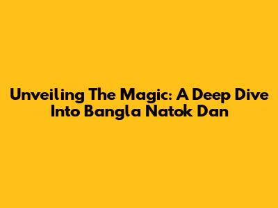 Unveiling The Magic: A Deep Dive Into Bangla Natok 'Dan'