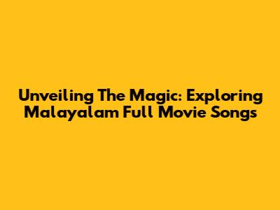 Unveiling The Magic: Exploring Malayalam Full Movie Songs