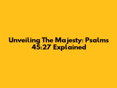 Unveiling The Majesty: Psalms 45:27 Explained