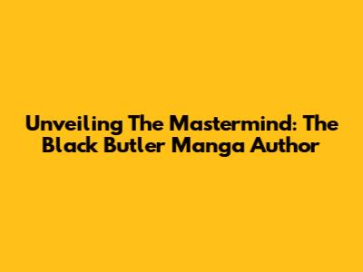 Unveiling The Mastermind: The Black Butler Manga Author