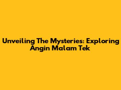 Unveiling The Mysteries: Exploring 'Angin Malam Tek'