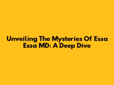 Unveiling The Mysteries Of Essa Essa MD: A Deep Dive