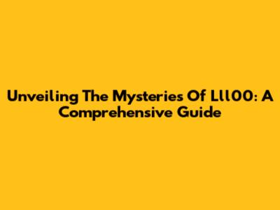Unveiling The Mysteries Of Lll00: A Comprehensive Guide