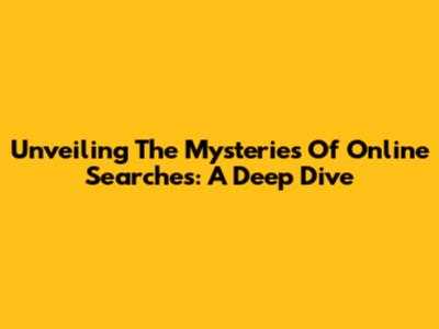 Unveiling The Mysteries Of Online Searches: A Deep Dive