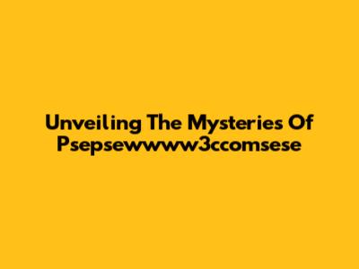 Unveiling The Mysteries Of Psepsewwww3ccomsese