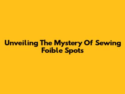 Unveiling The Mystery Of Sewing Foible Spots