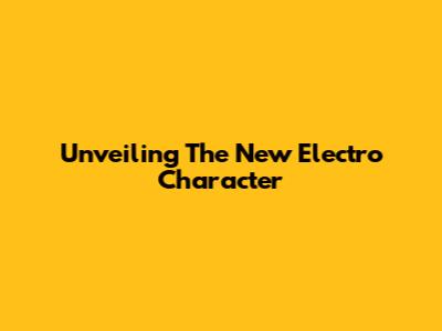Unveiling The New Electro Character