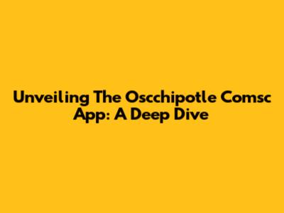 Unveiling The Oscchipotle Comsc App: A Deep Dive