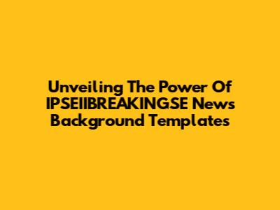 Unveiling The Power Of IPSEIIBREAKINGSE News Background Templates