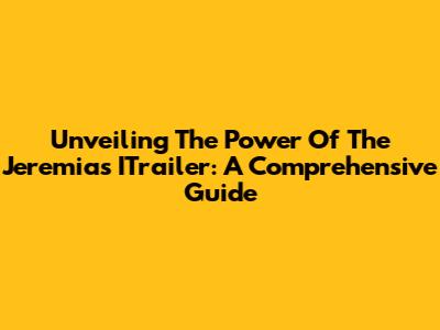 Unveiling The Power Of The Jeremias ITrailer: A Comprehensive Guide