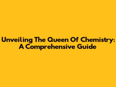 Unveiling The Queen Of Chemistry: A Comprehensive Guide