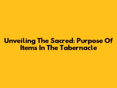Unveiling The Sacred: Purpose Of Items In The Tabernacle