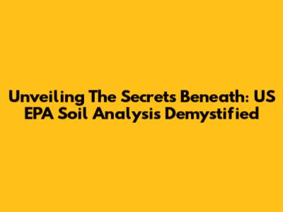 Unveiling The Secrets Beneath: US EPA Soil Analysis Demystified