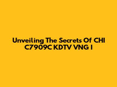 Unveiling The Secrets Of CHI C7909C KDTV VNG I