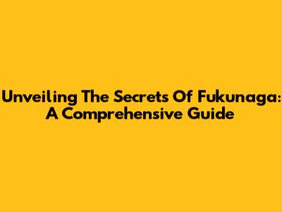Unveiling The Secrets Of Fukunaga: A Comprehensive Guide