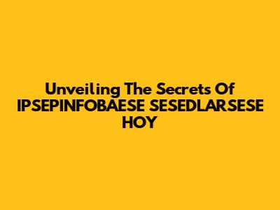 Unveiling The Secrets Of IPSEPINFOBAESE SESEDLARSESE HOY