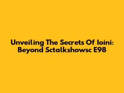 Unveiling The Secrets Of Ioini: Beyond Sctalkshowsc E98